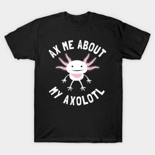 Ax Me About My Axolotl - Axolotl Salamander Lover T-Shirt